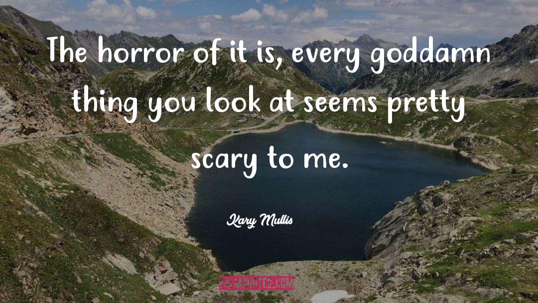 Kary Mullis Quotes: The horror of it is,