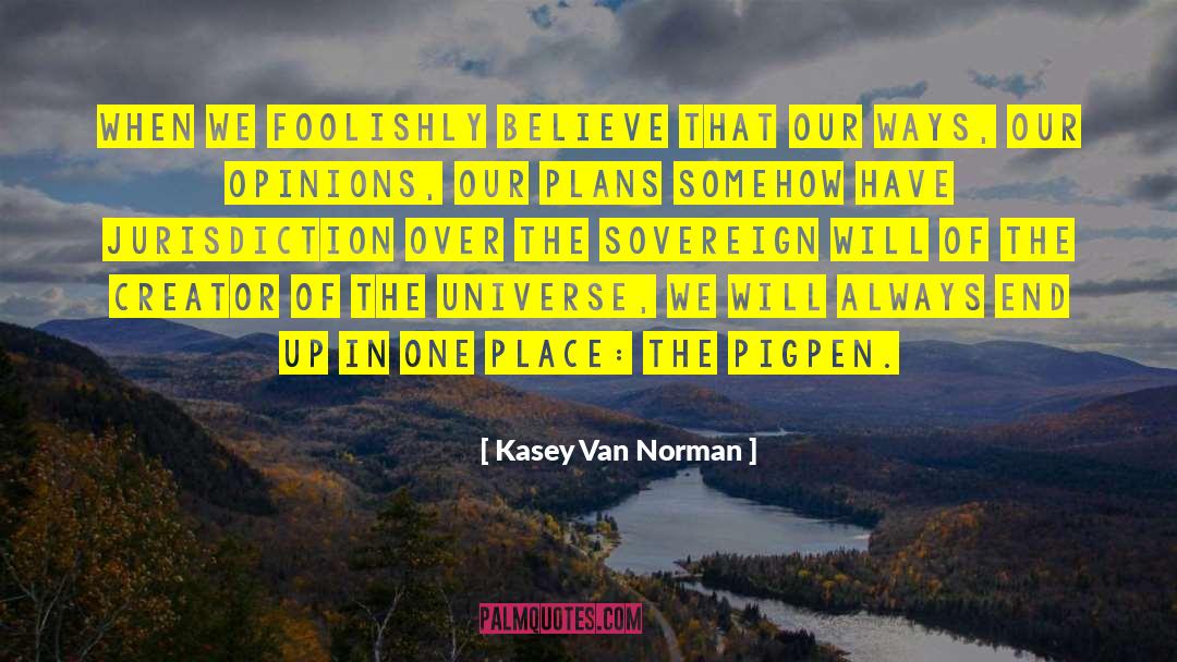 Kasey Van Norman Quotes: When we foolishly believe that