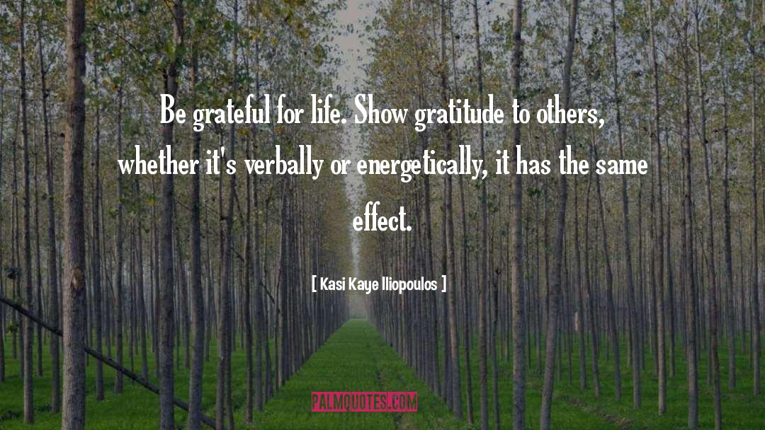 Kasi Kaye Iliopoulos Quotes: Be grateful for life. Show