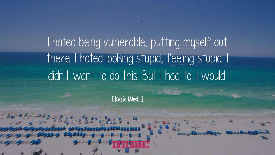 Kasie West Quotes: I hated being vulnerable, putting