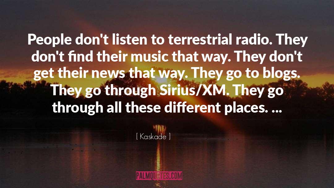 Kaskade Quotes: People don't listen to terrestrial