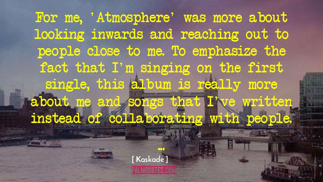 Kaskade Quotes: For me, 'Atmosphere' was more