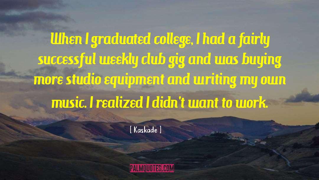 Kaskade Quotes: When I graduated college, I