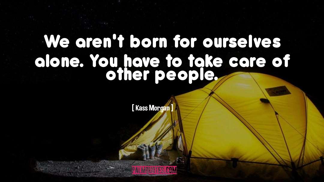 Kass Morgan Quotes: We aren't born for ourselves