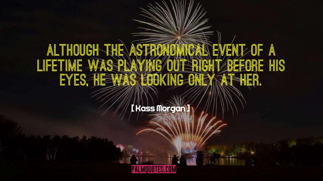 Kass Morgan Quotes: Although the astronomical event of