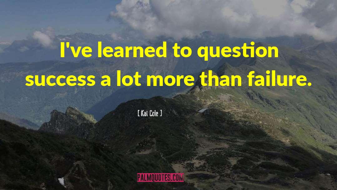 Kat Cole Quotes: I've learned to question success