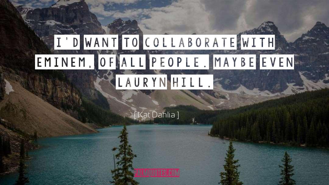 Kat Dahlia Quotes: I'd want to collaborate with