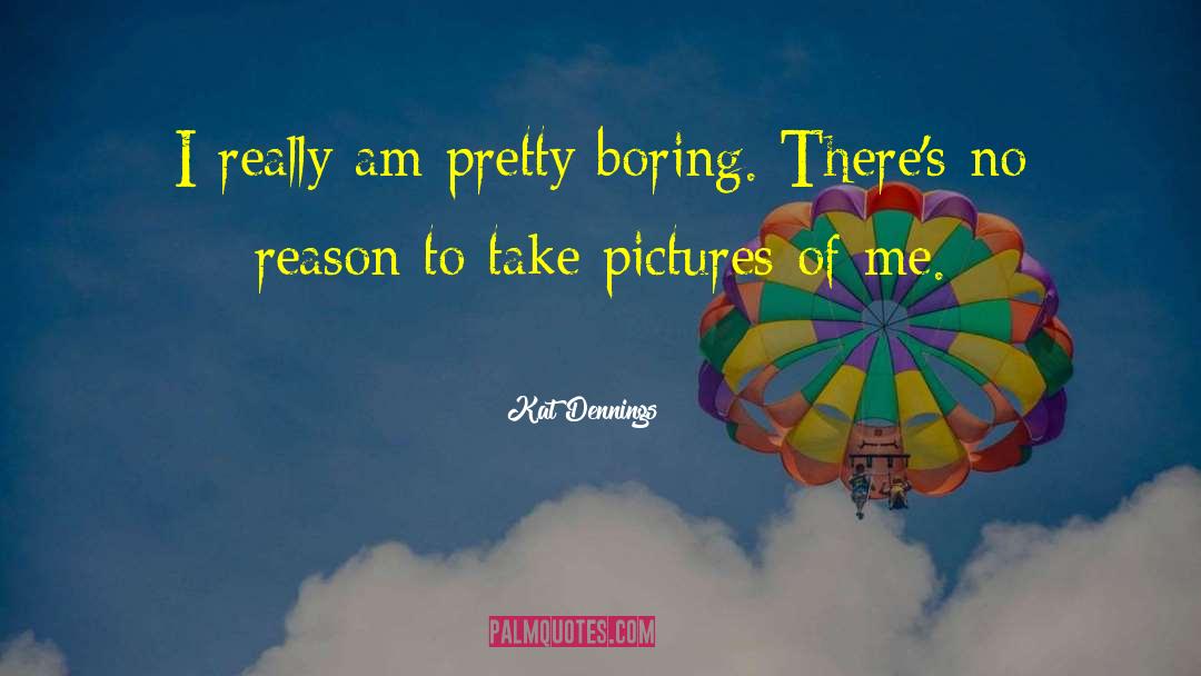Kat Dennings Quotes: I really am pretty boring.