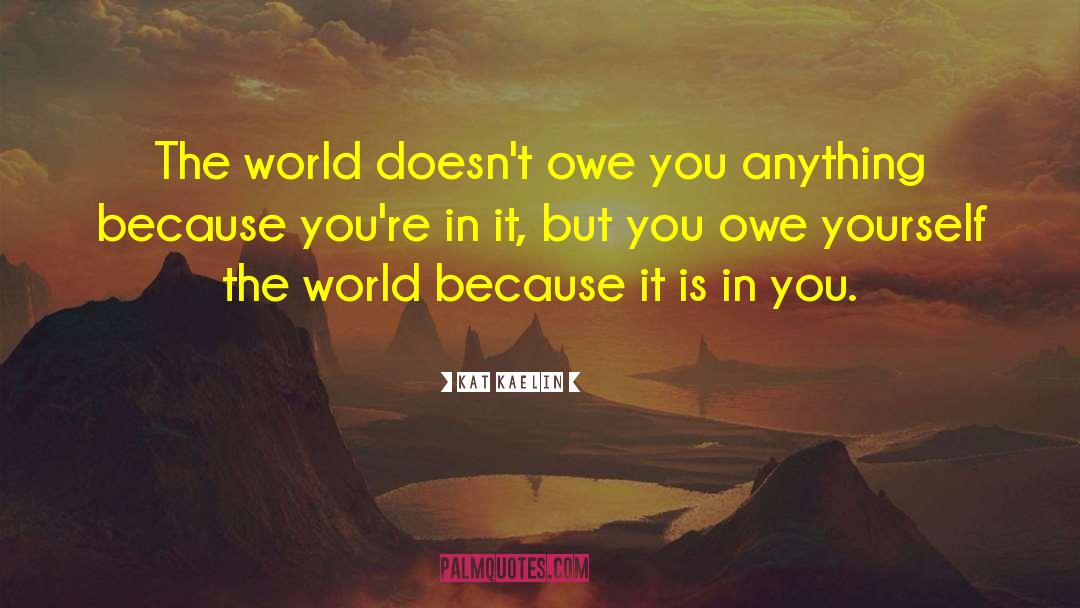 Kat Kaelin Quotes: The world doesn't owe you