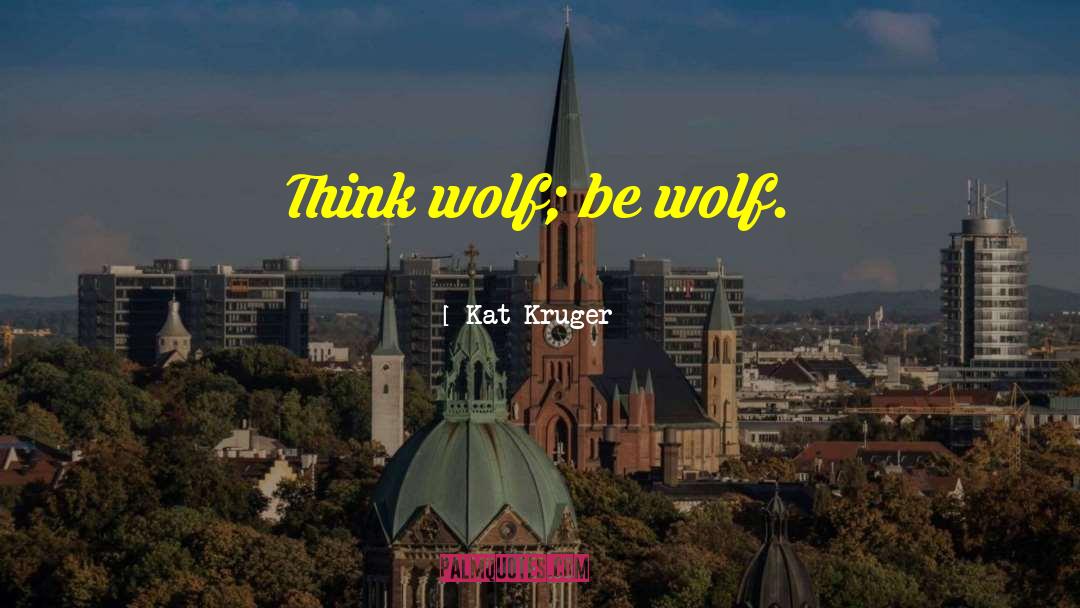 Kat Kruger Quotes: Think wolf; be wolf.