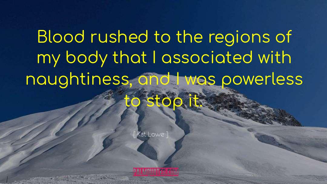 Kat Lowe Quotes: Blood rushed to the regions