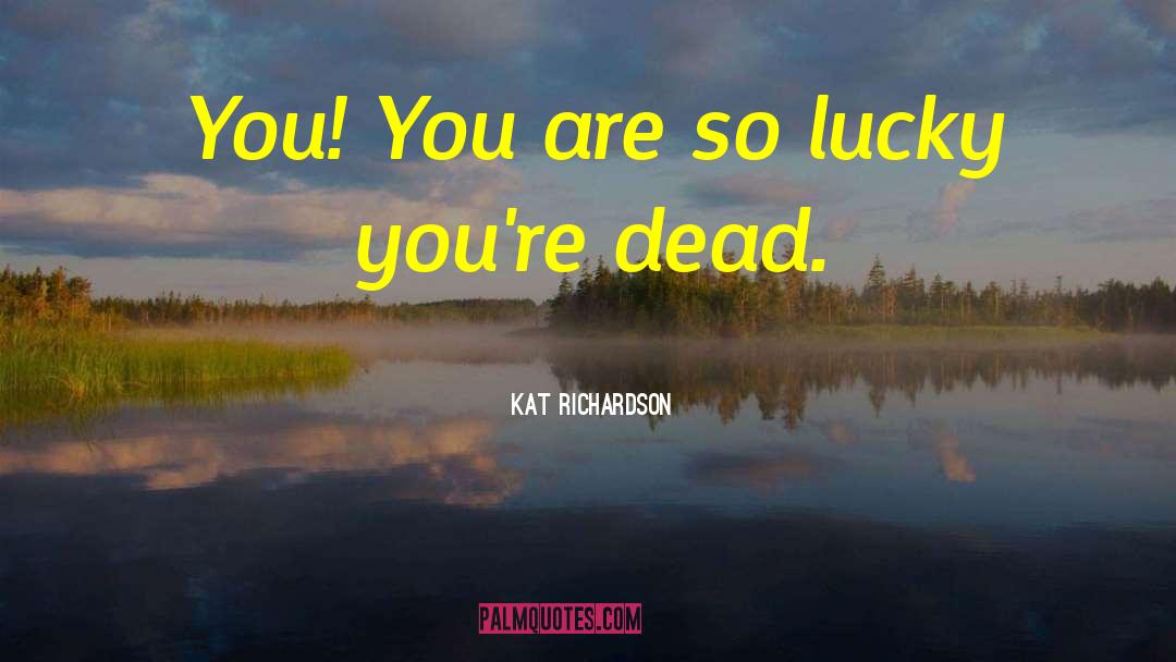 Kat Richardson Quotes: You! You are so lucky