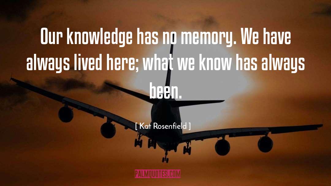 Kat Rosenfield Quotes: Our knowledge has no memory.