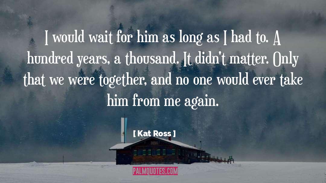 Kat Ross Quotes: I would wait for him
