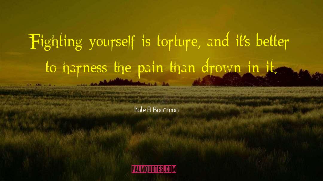 Kate A. Boorman Quotes: Fighting yourself is torture, and