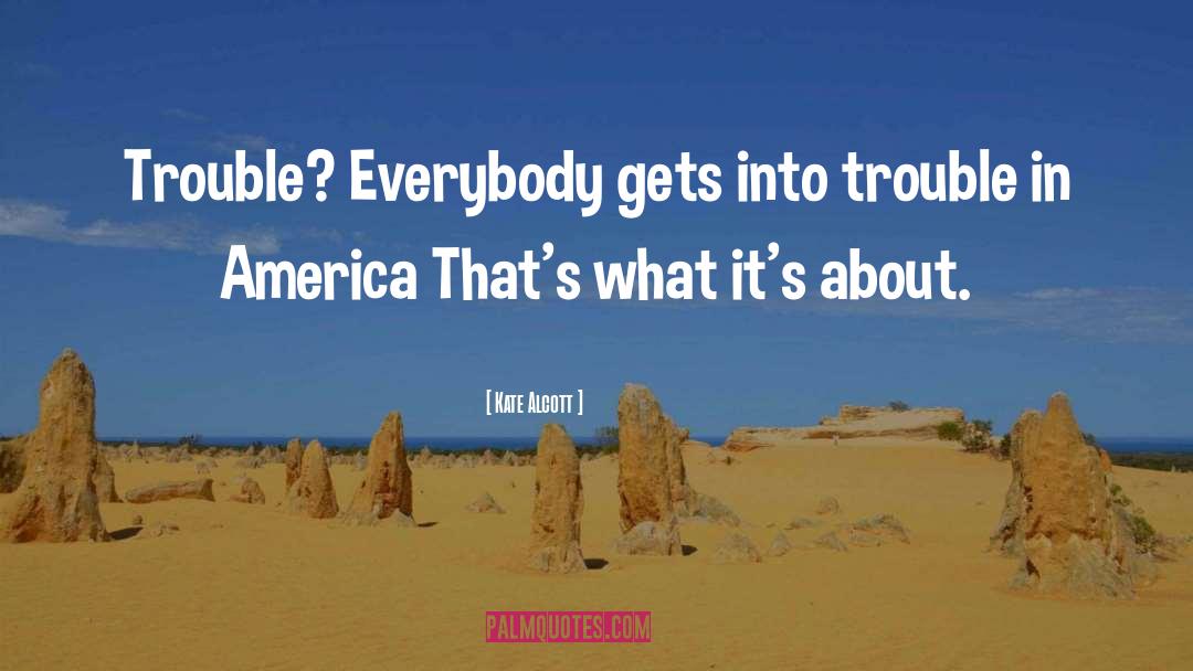 Kate Alcott Quotes: Trouble? Everybody gets into trouble