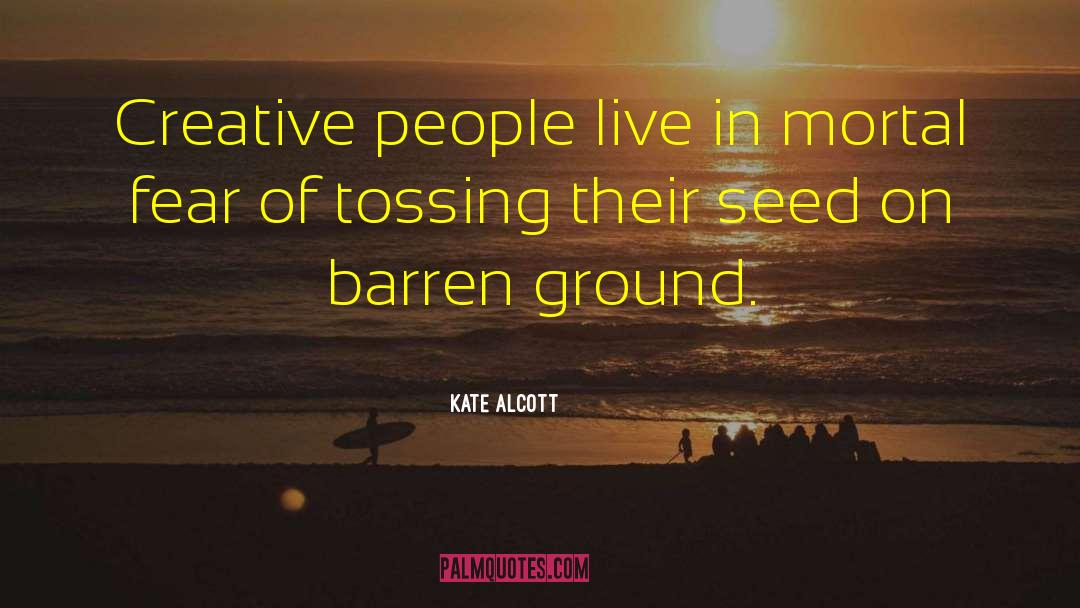 Kate Alcott Quotes: Creative people live in mortal