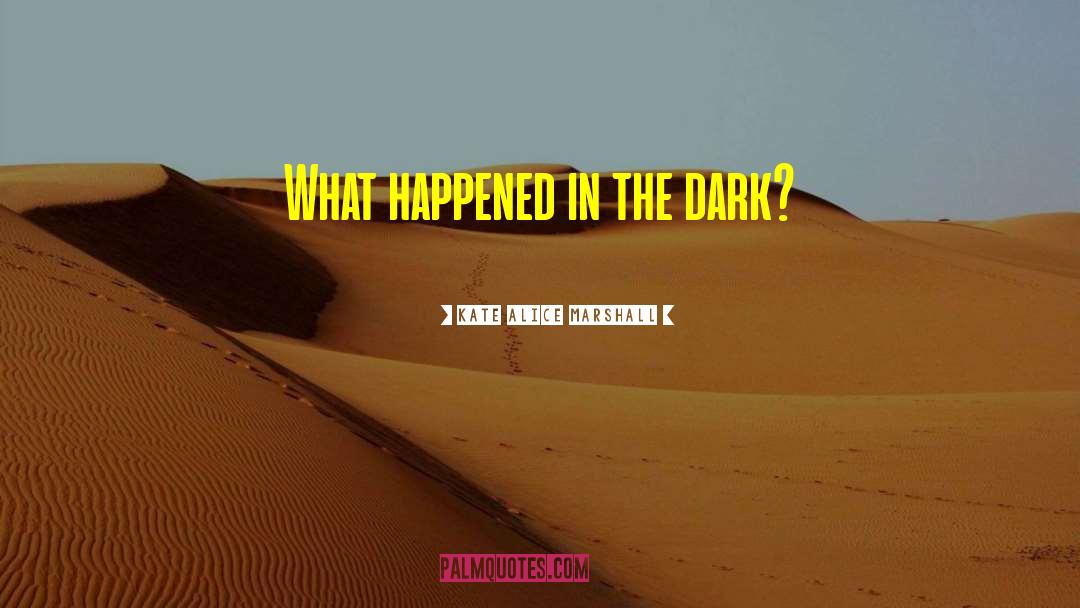 Kate Alice Marshall Quotes: What happened in the dark?