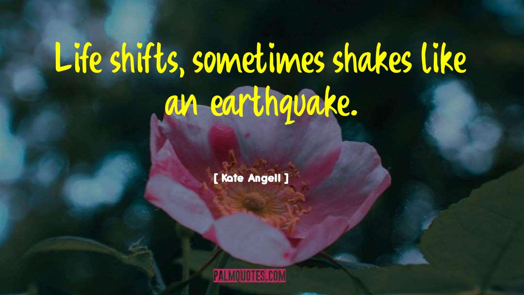 Kate Angell Quotes: Life shifts, sometimes shakes like