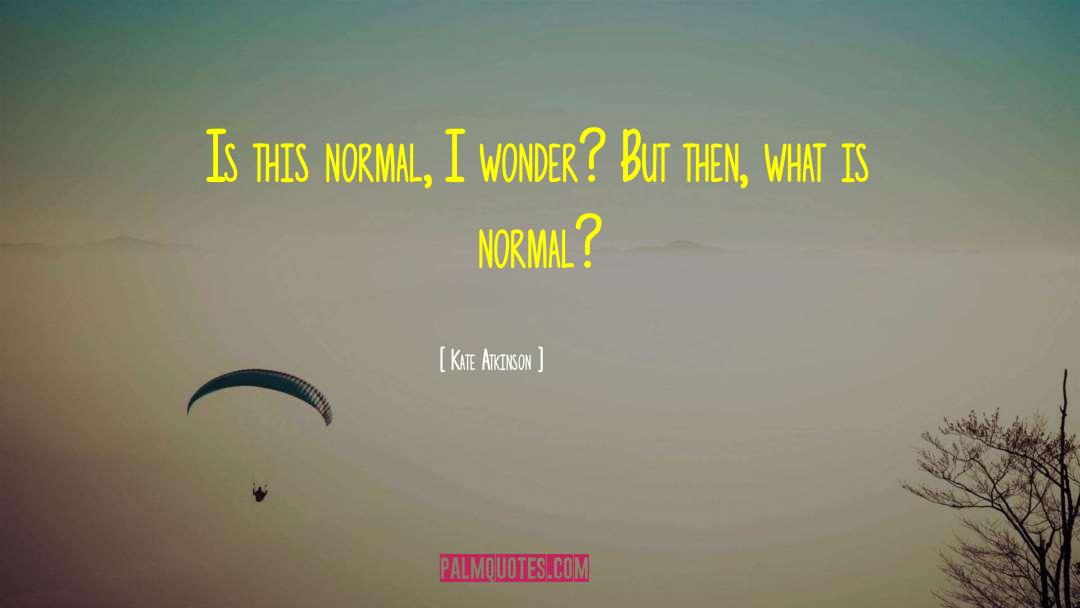 Kate Atkinson Quotes: Is this normal, I wonder?