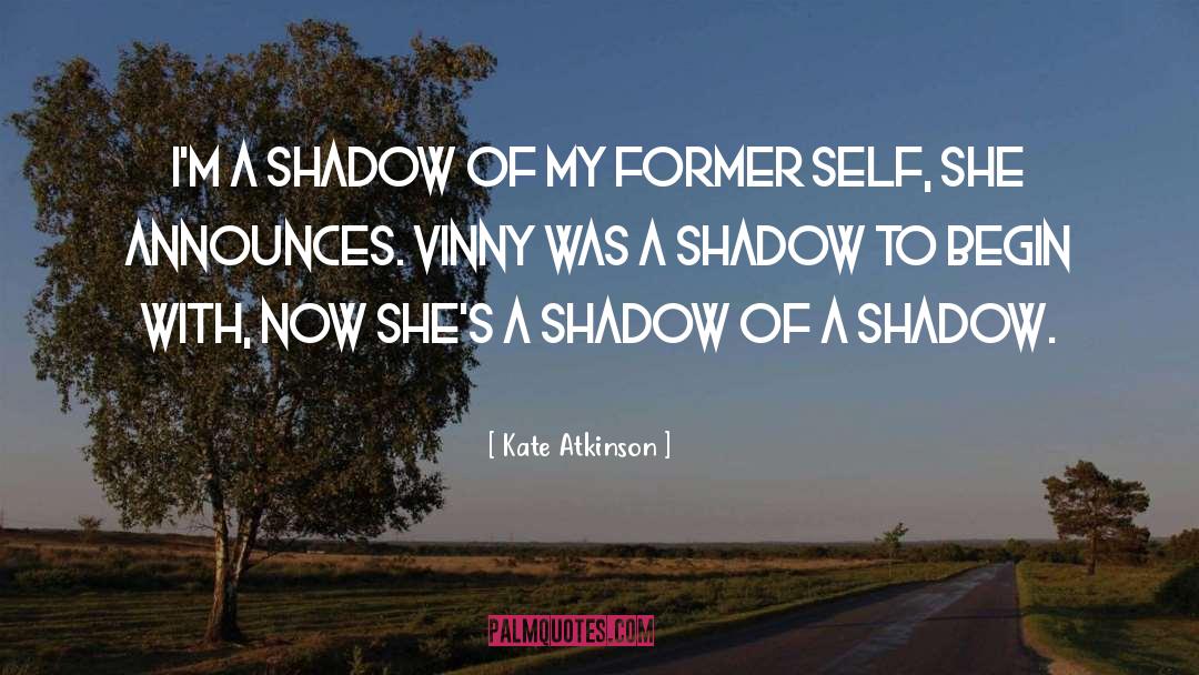 Kate Atkinson Quotes: I'm a shadow of my