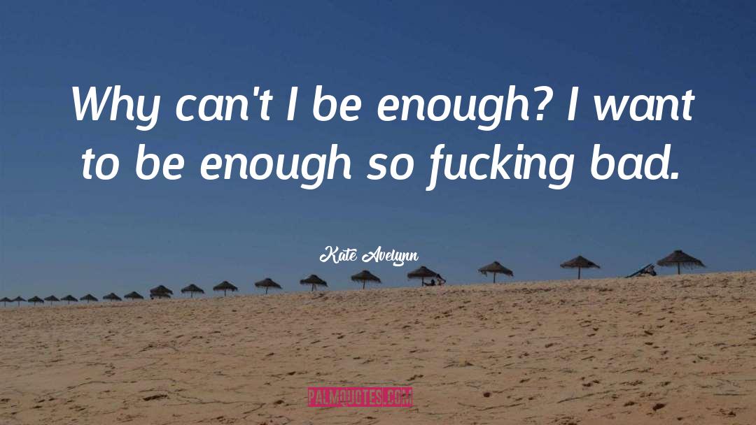 Kate Avelynn Quotes: Why can't I be enough?