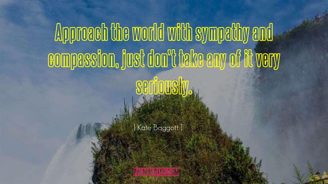 Kate Baggott Quotes: Approach the world with sympathy
