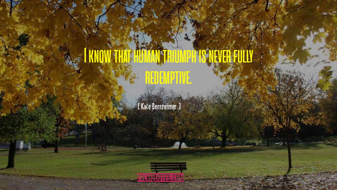 Kate Bernheimer Quotes: I know that human triumph