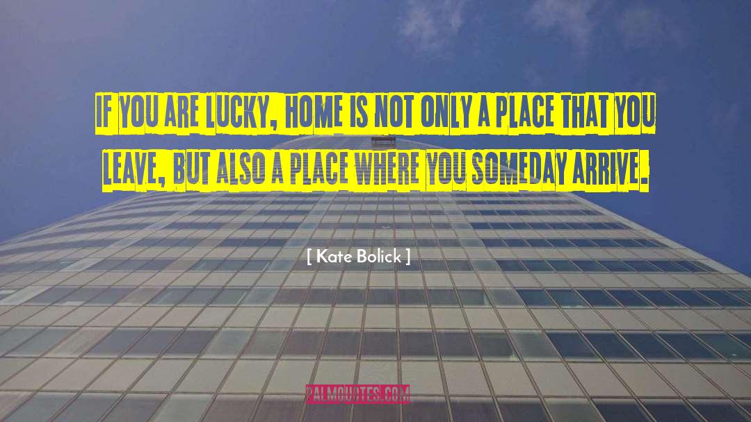 Kate Bolick Quotes: If you are lucky, home