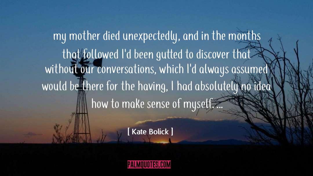 Kate Bolick Quotes: my mother died unexpectedly, and