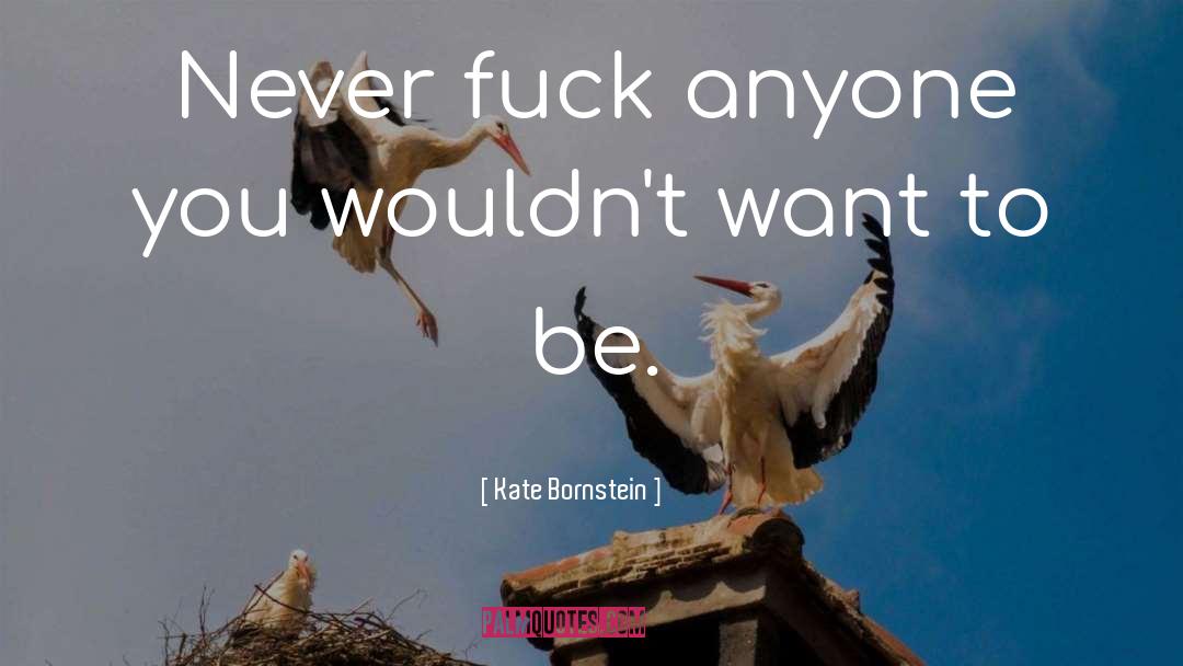 Kate Bornstein Quotes: Never fuck anyone you wouldn't