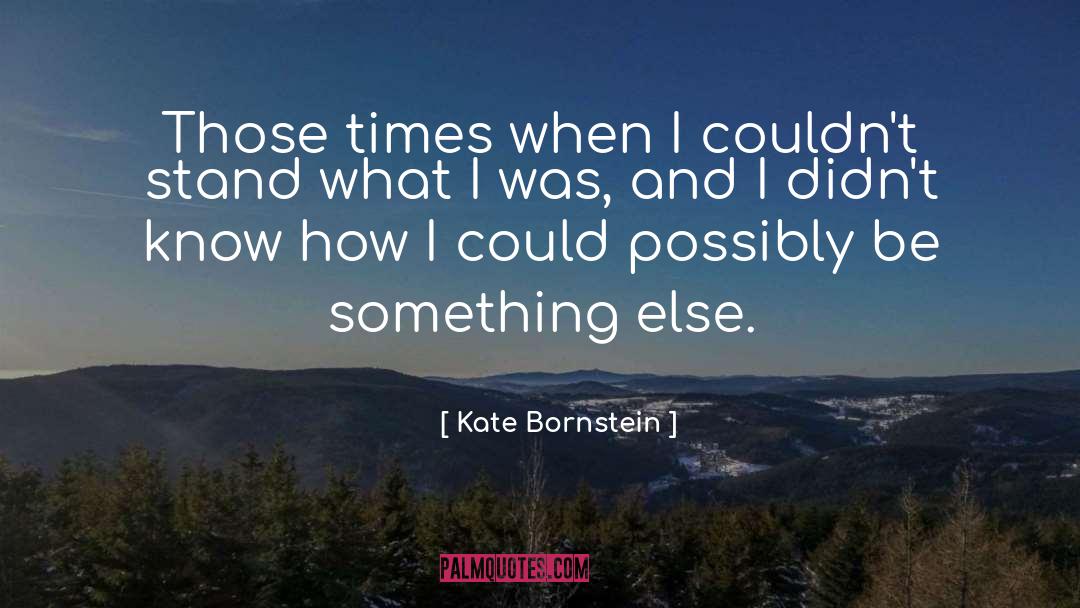 Kate Bornstein Quotes: Those times when I couldn't