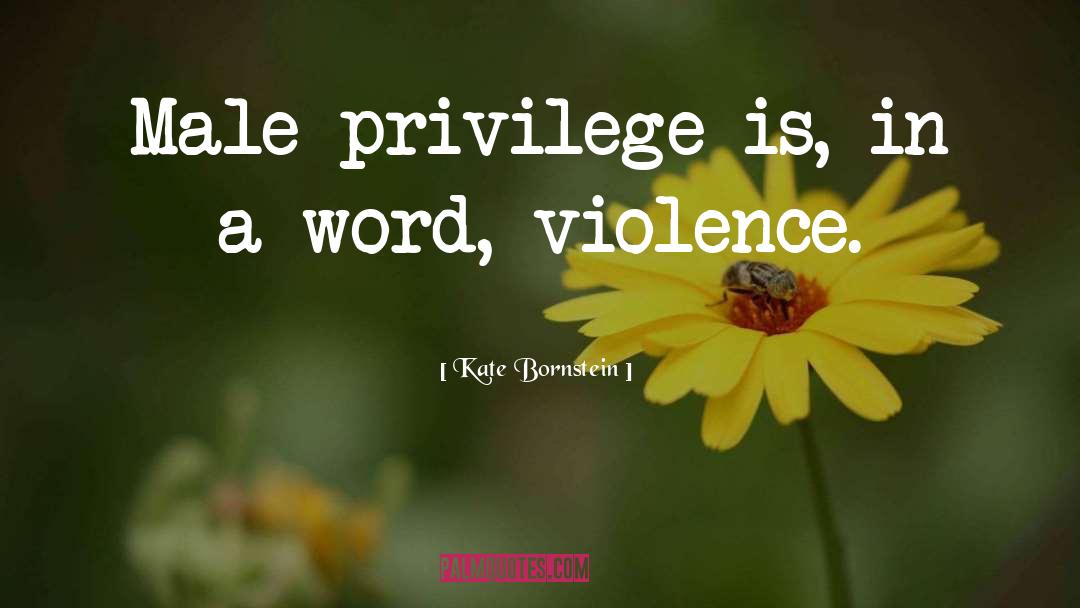 Kate Bornstein Quotes: Male privilege is, in a
