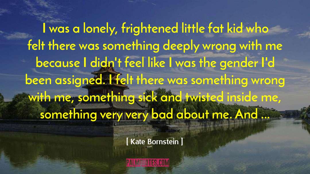 Kate Bornstein Quotes: I was a lonely, frightened