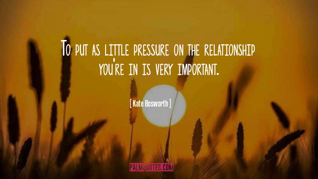 Kate Bosworth Quotes: To put as little pressure