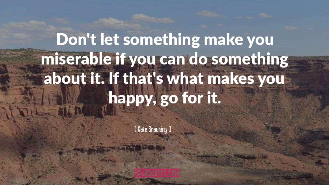 Kate Brauning Quotes: Don't let something make you