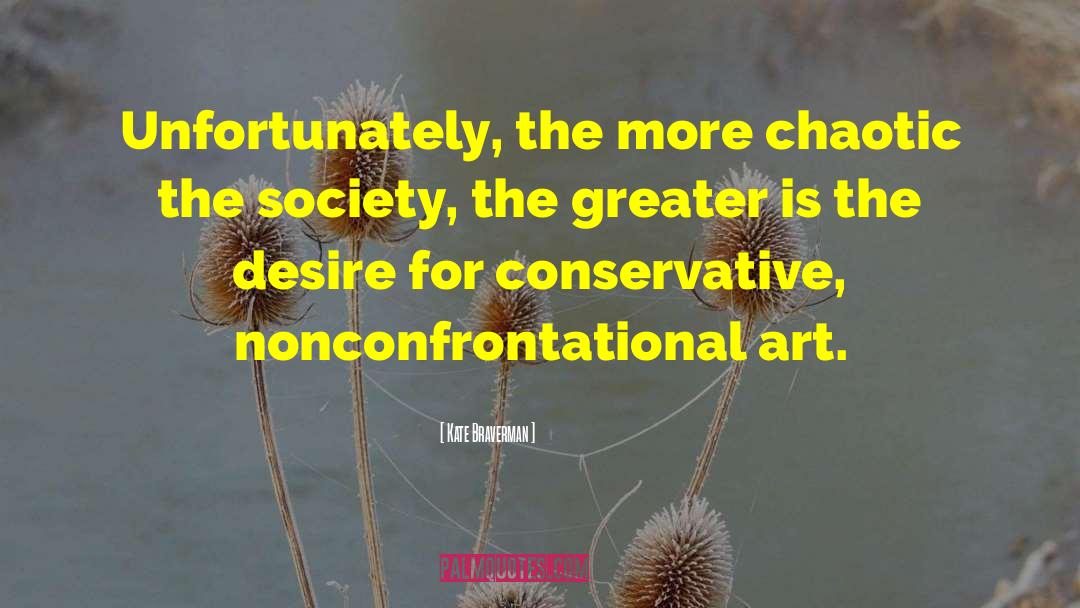 Kate Braverman Quotes: Unfortunately, the more chaotic the