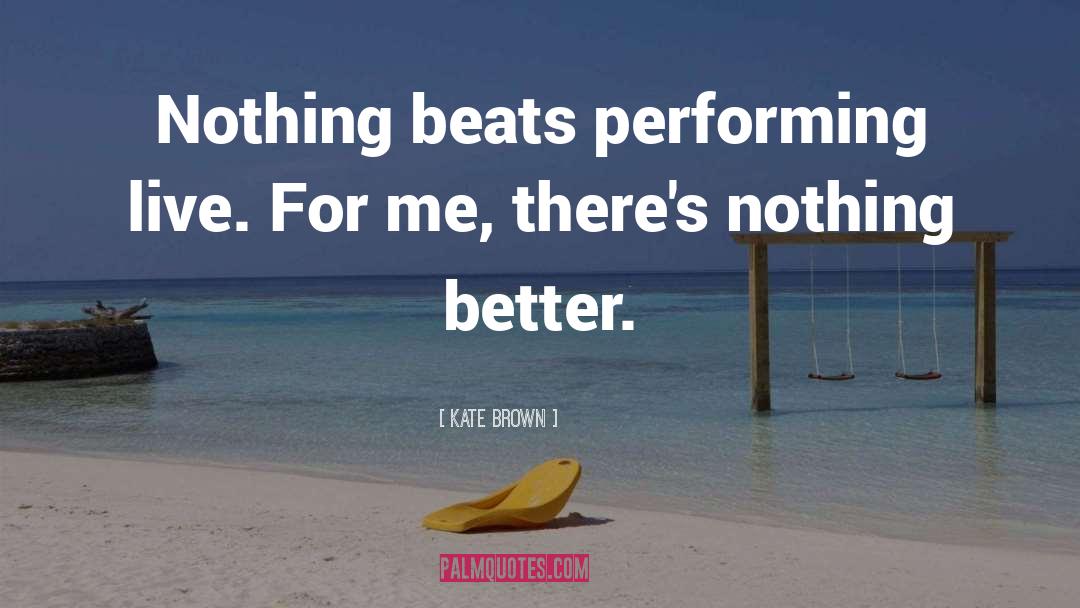 Kate Brown Quotes: Nothing beats performing live. For