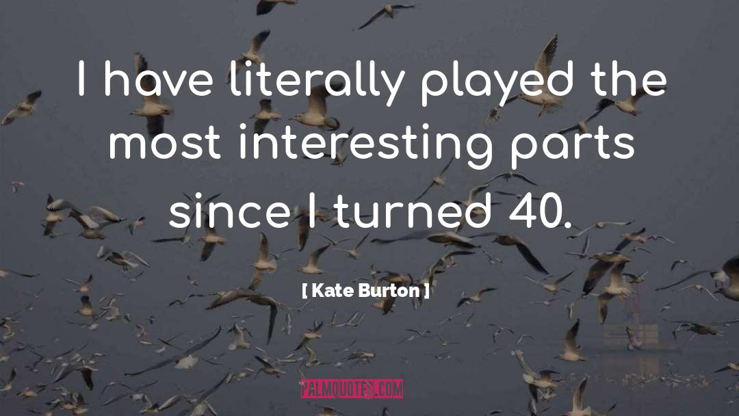 Kate Burton Quotes: I have literally played the