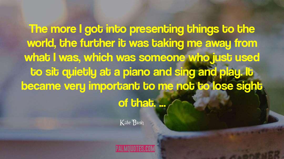 Kate Bush Quotes: The more I got into