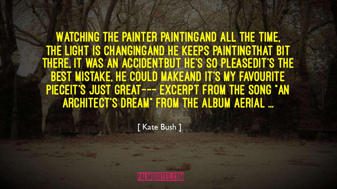 Kate Bush Quotes: Watching the painter painting<br />And