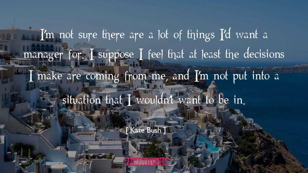 Kate Bush Quotes: I'm not sure there are