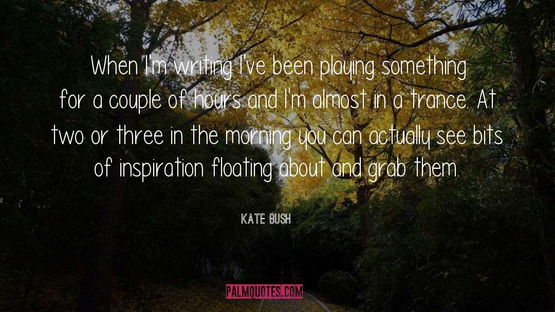 Kate Bush Quotes: When I'm writing I've been