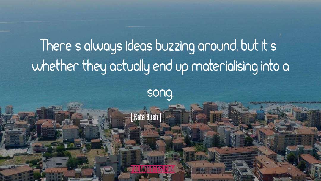 Kate Bush Quotes: There's always ideas buzzing around,