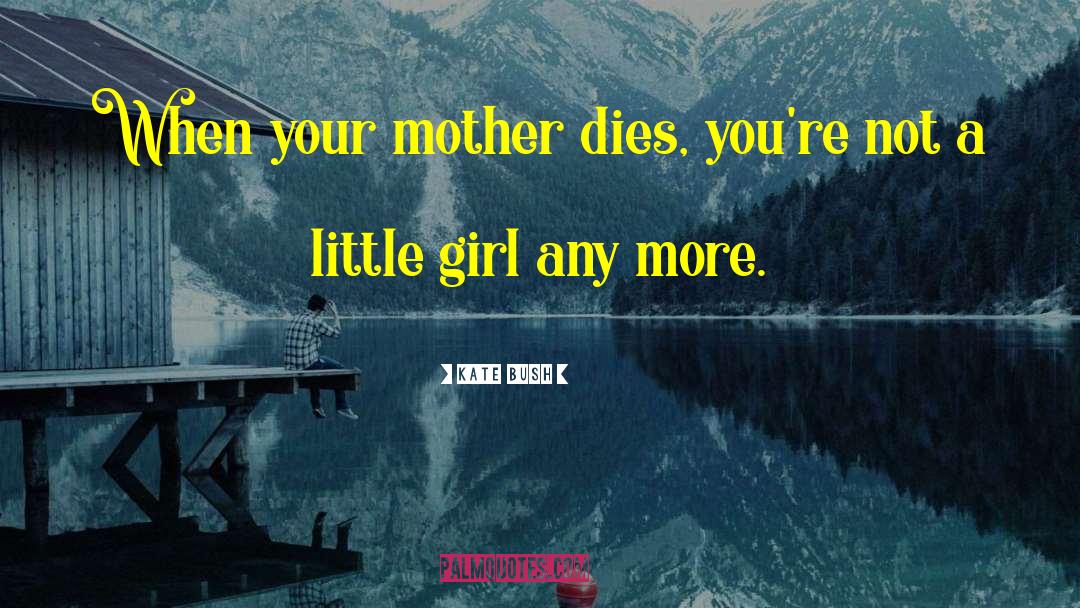 Kate Bush Quotes: When your mother dies, you're