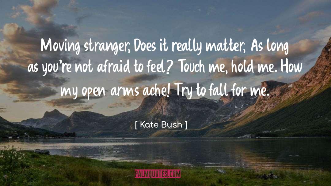 Kate Bush Quotes: Moving stranger,<br> Does it really