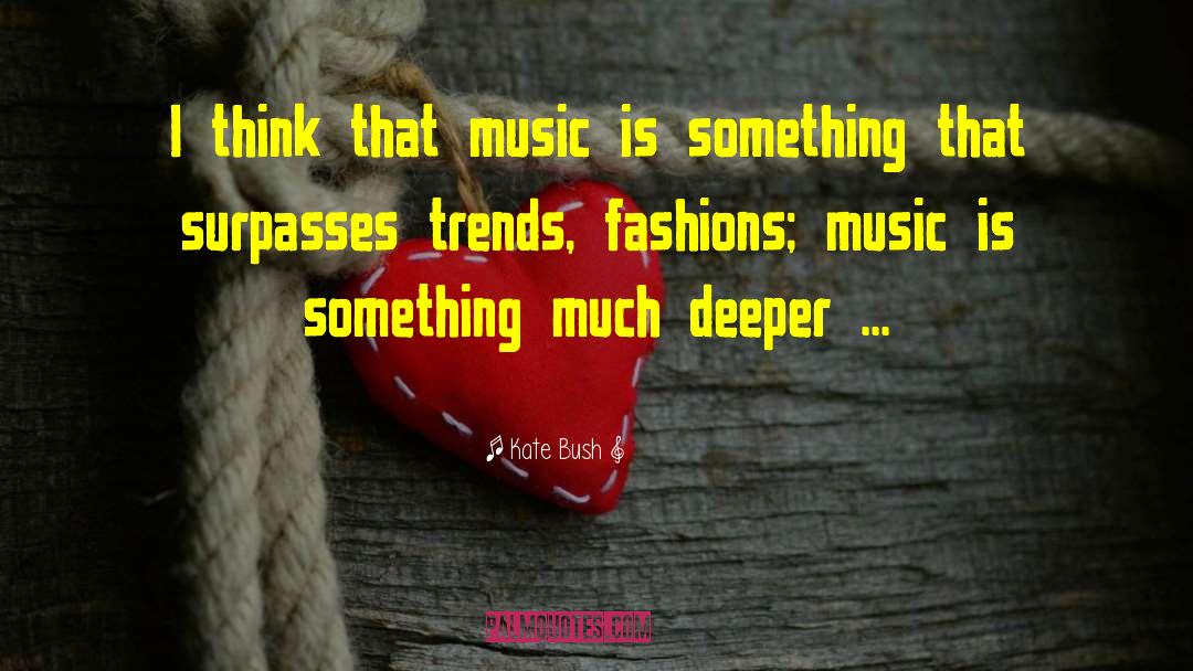 Kate Bush Quotes: I think that music is