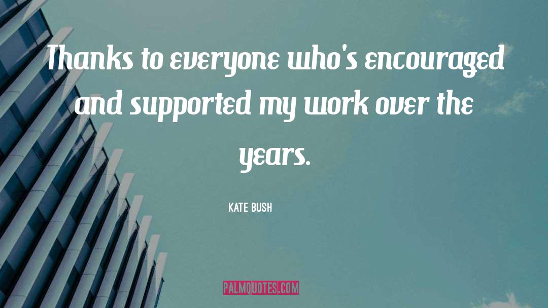 Kate Bush Quotes: Thanks to everyone who's encouraged