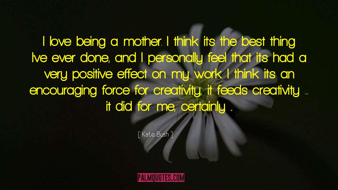 Kate Bush Quotes: I love being a mother.