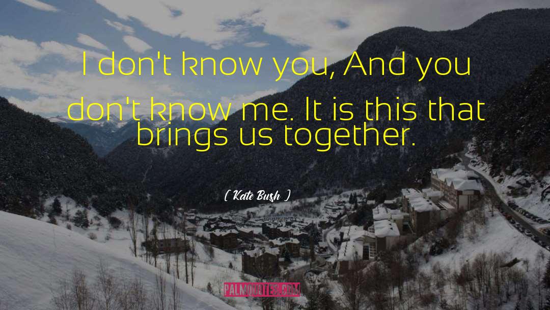 Kate Bush Quotes: I don't know you,<br> And